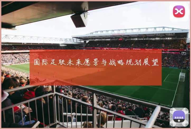 国际足联未来愿景与战略规划展望