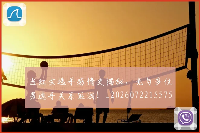 当红女选手感情史揭秘，竟与多位男选手关系匪浅！_20260722155758