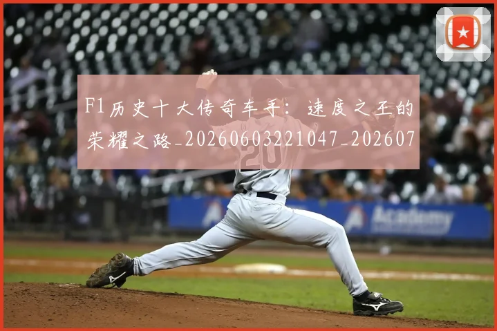 F1历史十大传奇车手：速度之王的荣耀之路_20260603221047_20260701214245