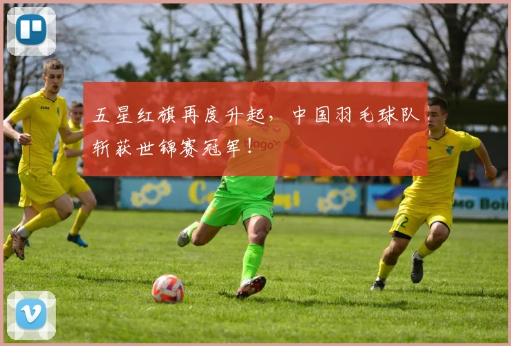 五星红旗再度升起,中国羽毛球队斩获世锦赛冠军!