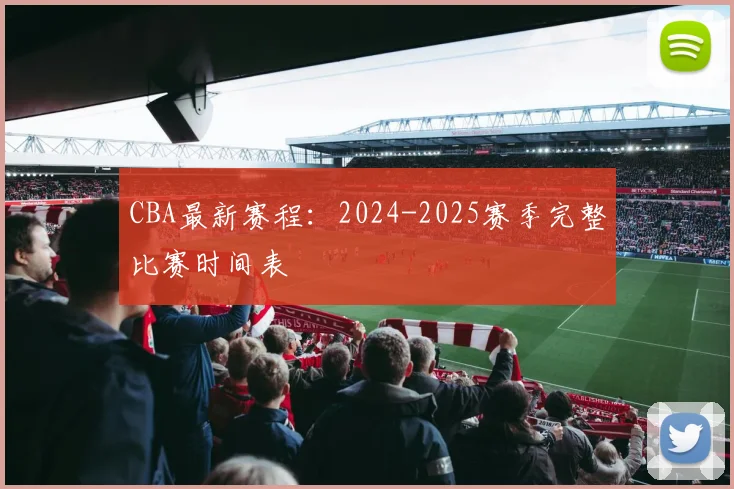 CBA最新赛程:2024-2025赛季完整比赛时间表