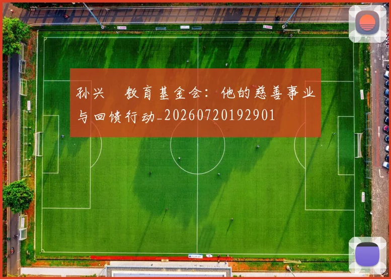 孙兴慜教育基金会:他的慈善事业与回馈行动_20260720192901