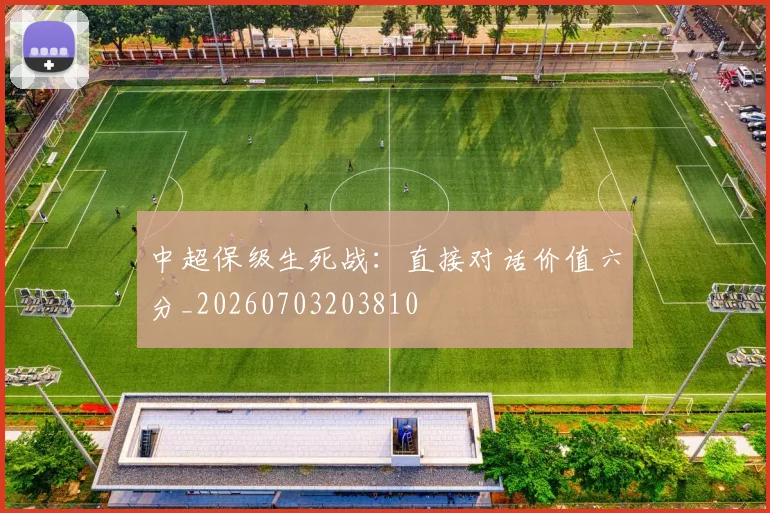 中超保级生死战：直接对话价值六分_20260703203810