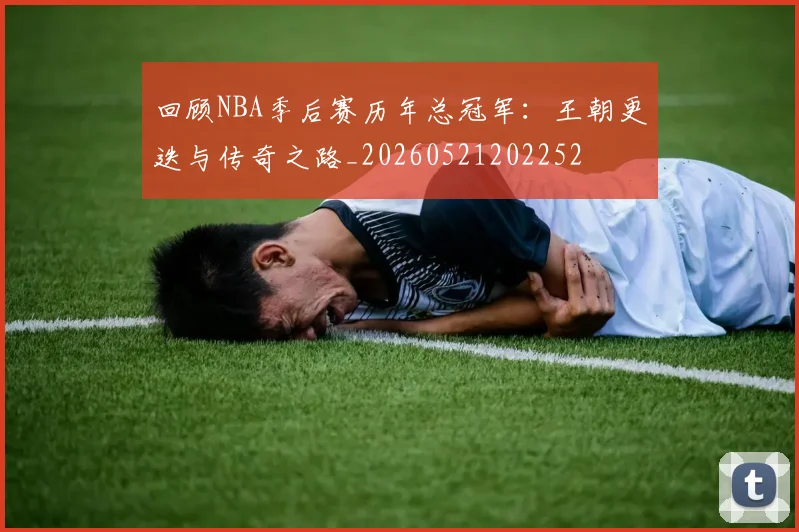 回顾NBA季后赛历年总冠军:王朝更迭与传奇之路_20260521202252