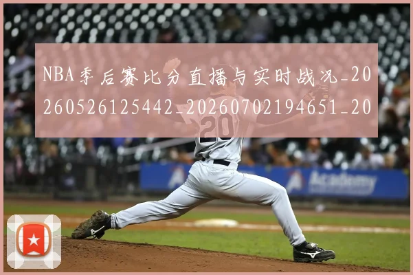 NBA季后赛比分直播与实时战况_20260526125442_20260702194651_20260714211959