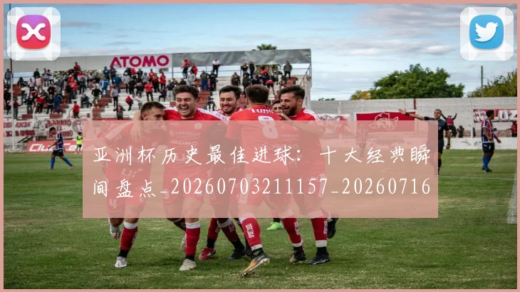 亚洲杯历史最佳进球:十大经典瞬间盘点_20260703211157_20260716193636