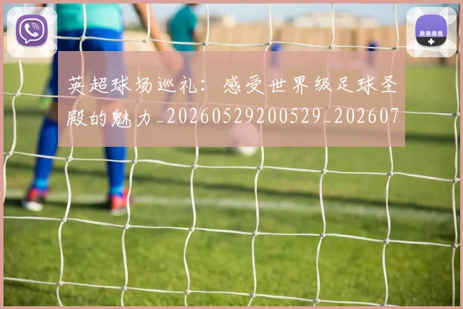 英超球场巡礼：感受世界级足球圣殿的魅力_20260529200529_20260710005617