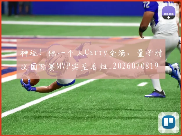 神迹！他一个人Carry全场，量子特攻国际赛MVP实至名归_20260708194853