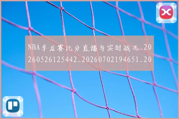 NBA季后赛比分直播与实时战况_20260526125442_20260702194651_20260714211959