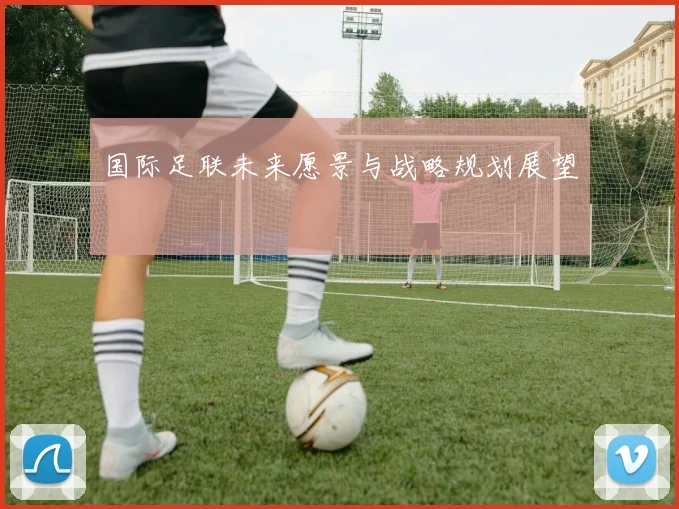 国际足联未来愿景与战略规划展望