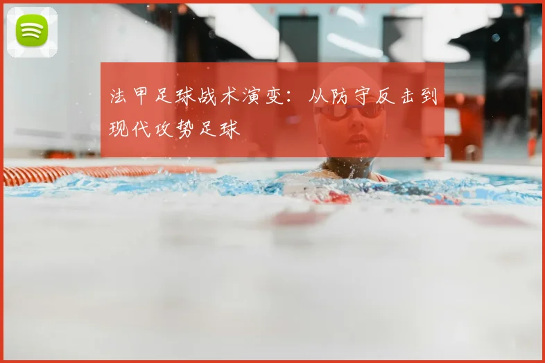 法甲足球战术演变:从防守反击到现代攻势足球
