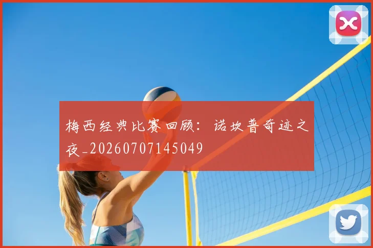梅西经典比赛回顾:诺坎普奇迹之夜_20260707145049