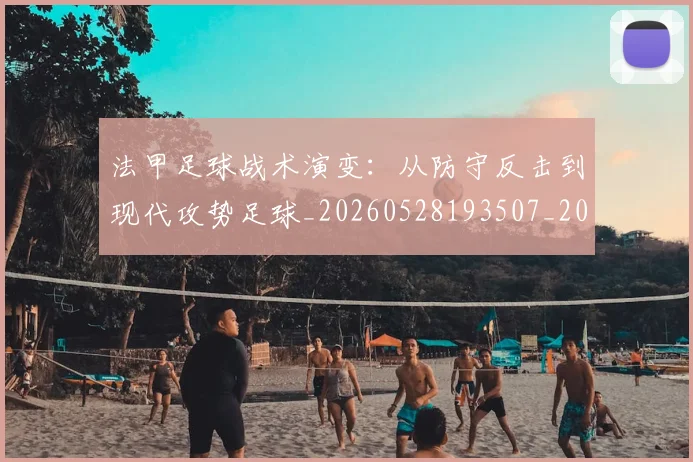 法甲足球战术演变：从防守反击到现代攻势足球_20260528193507_20260707153933