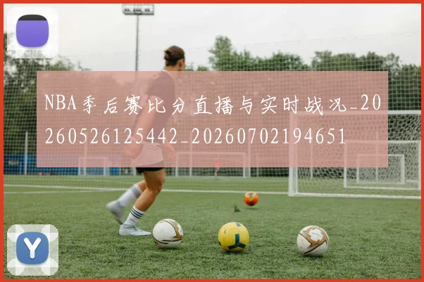 NBA季后赛比分直播与实时战况_20260526125442_20260702194651