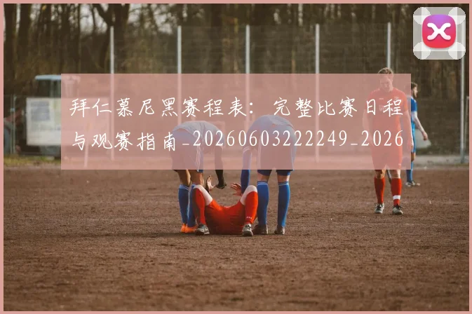 拜仁慕尼黑赛程表:完整比赛日程与观赛指南_20260603222249_20260707014729_20260723182818