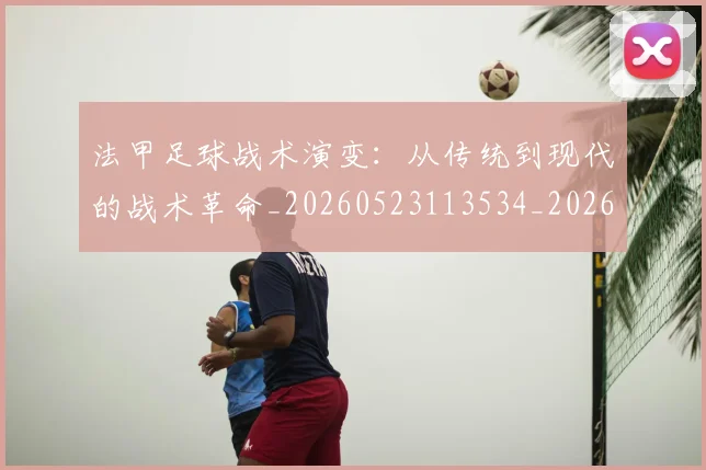 法甲足球战术演变:从传统到现代的战术革命_20260523113534_20260707153926_20260801173044