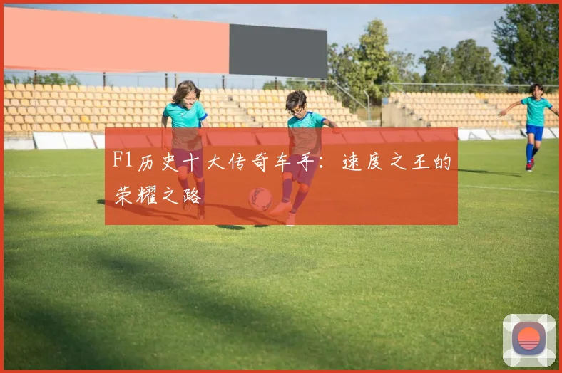 F1历史十大传奇车手:速度之王的荣耀之路