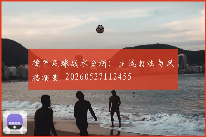 德甲足球战术分析：主流打法与风格演变_20260527112455