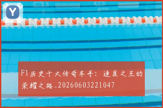 F1历史十大传奇车手:速度之王的荣耀之路_20260603221047
