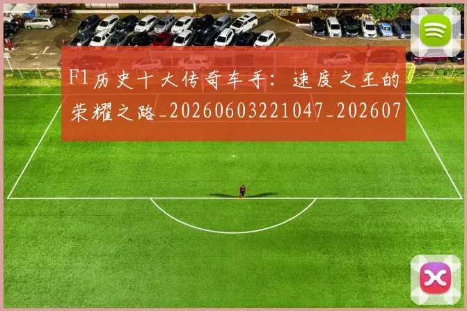 F1历史十大传奇车手：速度之王的荣耀之路_20260603221047_20260701214245