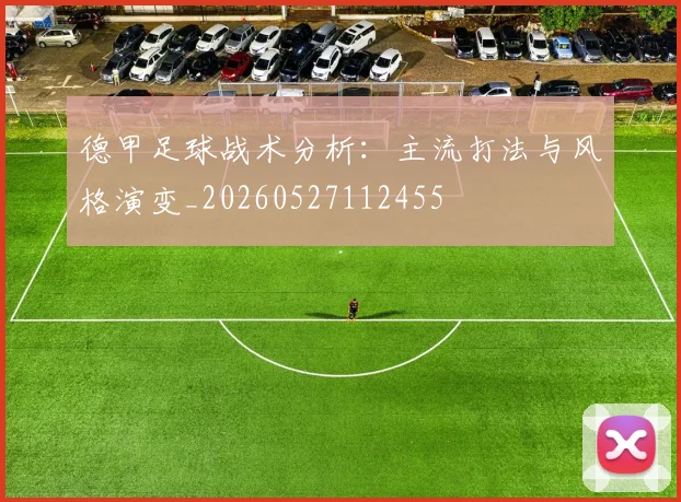 德甲足球战术分析：主流打法与风格演变_20260527112455