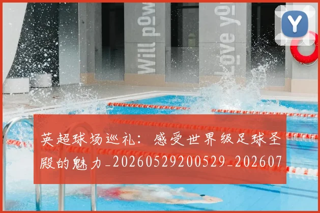英超球场巡礼:感受世界级足球圣殿的魅力_20260529200529_20260710005617