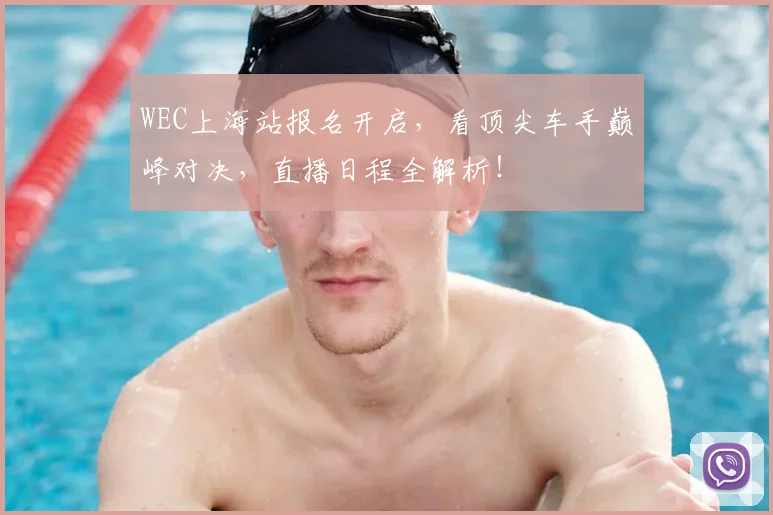 WEC上海站报名开启,看顶尖车手巅峰对决,直播日程全解析!