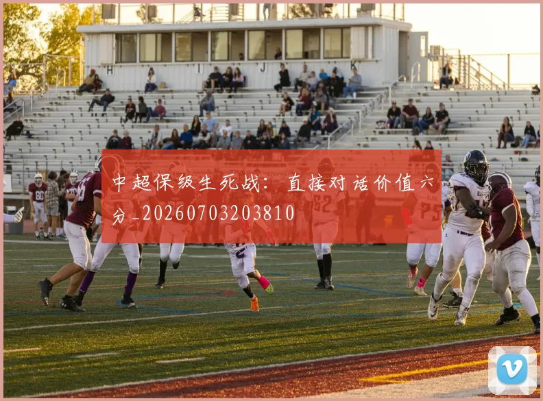 中超保级生死战:直接对话价值六分_20260703203810