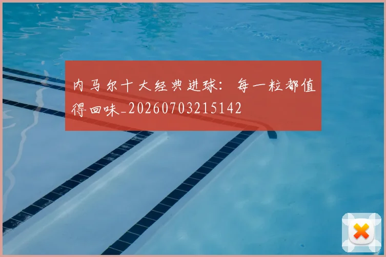 内马尔十大经典进球:每一粒都值得回味_20260703215142